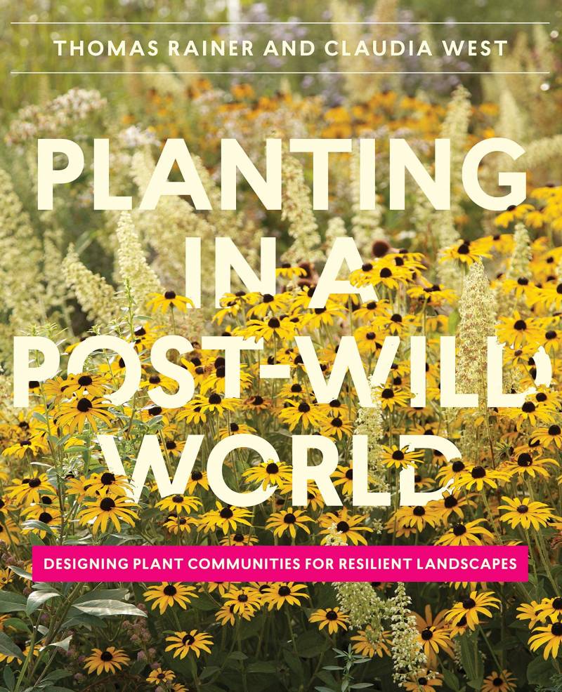 Planting In A Post-wild World - Designing Plant Communities Resilient Landscapes