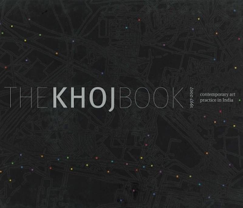 The Khoj Book 1997 - 2007 Contemporary Art Practice In India
